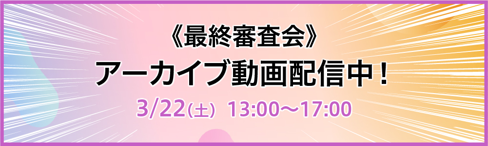 《最終審査会》オンラインライブ配信決定！3/22（土）13:00～17:00